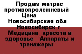 Продам матрас противопролежневый. › Цена ­ 4 000 - Новосибирская обл., Новосибирск г. Медицина, красота и здоровье » Аппараты и тренажеры   
